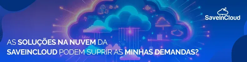 As soluções na nuvem da SaveinCloud podem suprir as minhas demandas?