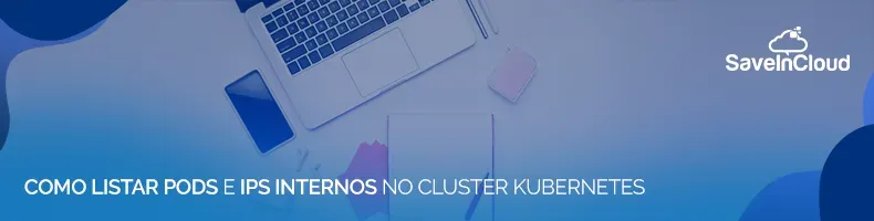 Como listar Pods e IPs internos no Cluster Kubernetes