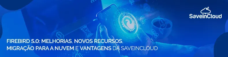 Firebird 5.0: melhorias, novos recursos, migração para a nuvem e vantagens da SaveinCloud