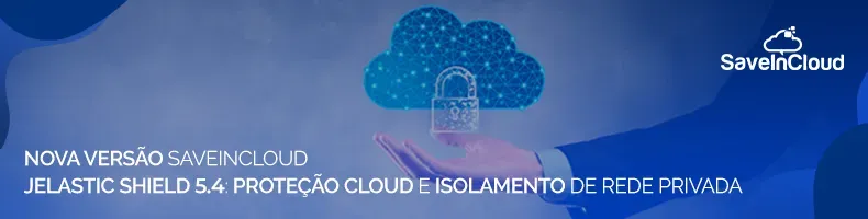 Nova Versão SaveinCloud Jelastic Shield 5.4: proteção cloud e isolamento de rede privada