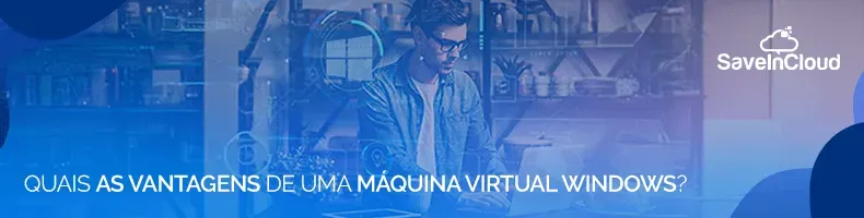 Quais as vantagens de uma máquina virtual Windows?