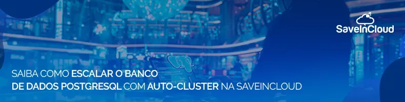 Saiba como escalar o banco de dados PostgreSQL com auto-cluster na SaveinCloud