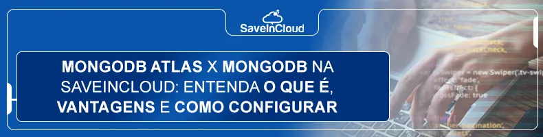 MongoDB Atlas x MongoDB na SaveinCloud: entenda o que é, vantagens e como configurar