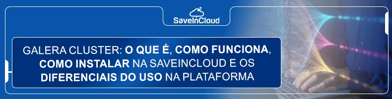 Galera Cluster: o que é, como funciona, como instalar na SaveinCloud e os diferenciais do uso na plataforma