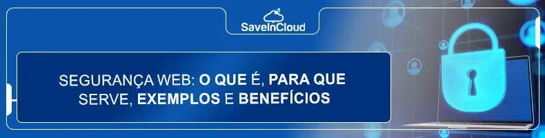 Segurança web: o que é, para que serve, exemplos e benefícios