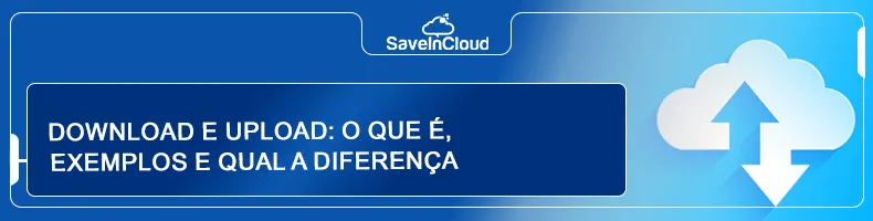 Download e upload: o que é, exemplos e qual a diferença
