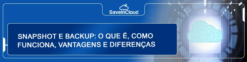 Snapshot e backup: o que é, como funciona, vantagens e diferenças