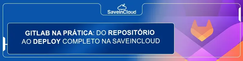 GitLab na prática: do repositório ao deploy completo na SaveinCloud