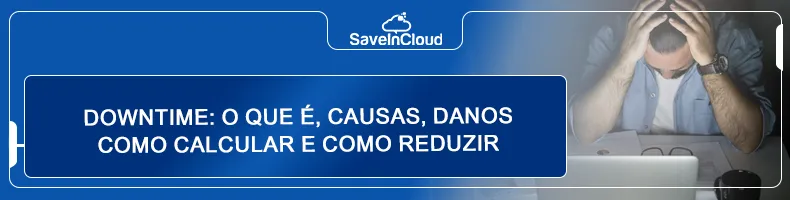 Downtime: o que é, causas, danos como calcular e como reduzir