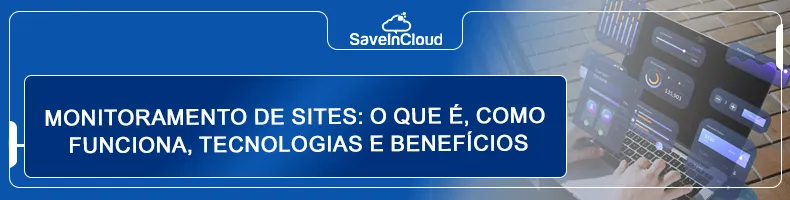 Monitoramento de sites: o que é, como funciona, tecnologias e benefícios