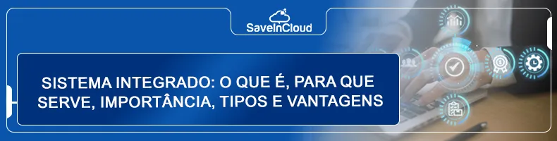 Sistema integrado: o que é, para que serve, importância, tipos e vantagens