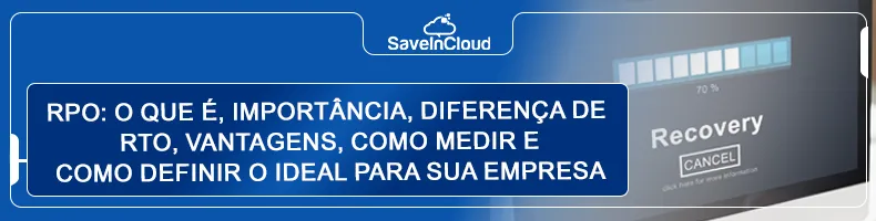 RPO: o que é, importância, diferença de RTO, vantagens, como medir e como definir o ideal para sua empresa