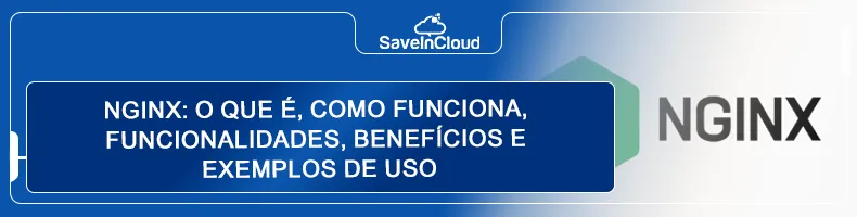 Nginx: o que é, como funciona, funcionalidades, benefícios e exemplos de uso