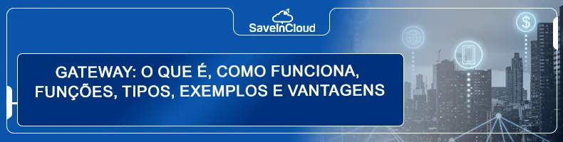 Gateway: o que é, como funciona, funções, tipos, exemplos e vantagens