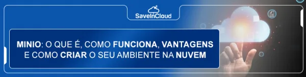 MinIO: o que é, como funciona, vantagens e como criar o seu ambiente na nuvem