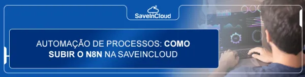 Automação de processos: como subir o N8N na SaveinCloud
