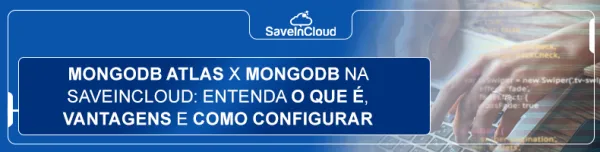 MongoDB Atlas x MongoDB na SaveinCloud: entenda o que é, vantagens e como configurar