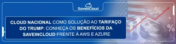 Cloud nacional como solução ao tarifaço do Trump: conheça os benefícios da SaveinCloud frente à AWS e Azure