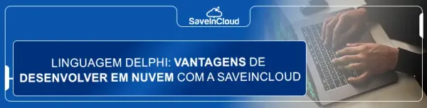 Linguagem Delphi: vantagens de desenvolver em nuvem com a SaveinCloud