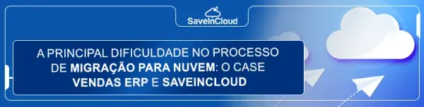 A principal dificuldade no processo de migração para nuvem: o case Vendas ERP e SaveinCloud