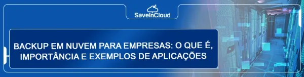 Backup em nuvem para empresas: o que é, importância e exemplos de aplicações