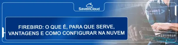 Firebird: o que é, para que serve, vantagens e como configurar na nuvem