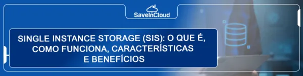 Single Instance Storage (SIS): o que é, como funciona, onde é utilizado, características e benefícios